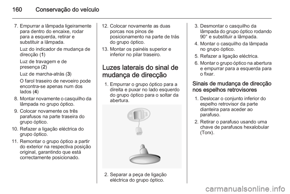 OPEL MOVANO_B 2015  Manual de Instruções (in Portugues) 160Conservação do veículo
7.Empurrar a lâmpada ligeiramente
para dentro do encaixe, rodar
para a esquerda, retirar e
substituir a lâmpada.
Luz do indicador de mudança de
direcção ( 1)
Luz de t