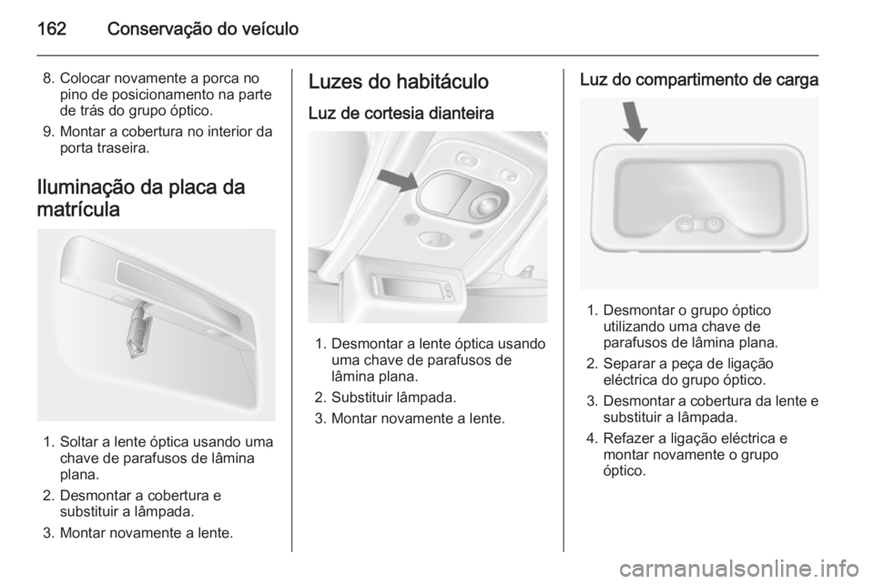 OPEL MOVANO_B 2015  Manual de Instruções (in Portugues) 162Conservação do veículo
8. Colocar novamente a porca nopino de posicionamento na parte
de trás do grupo óptico.
9. Montar a cobertura no interior da porta traseira.
Iluminação da placa da
mat