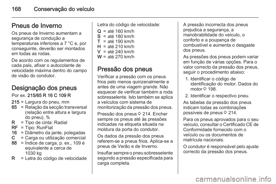 OPEL MOVANO_B 2015  Manual de Instruções (in Portugues) 168Conservação do veículoPneus de InvernoOs pneus de Inverno aumentam a
segurança de condução a
temperaturas inferiores a 7 °C e, por
conseguinte, deverão ser montados
em todas as rodas.
De ac