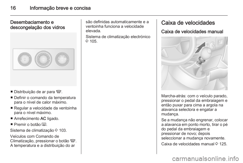 OPEL MOVANO_B 2015  Manual de Instruções (in Portugues) 16Informação breve e concisa
Desembaciamento edescongelação dos vidros
■ Distribuição de ar para  V.
■ Definir o comando da temperatura para o nível de calor máximo.
■ Regular a velocida