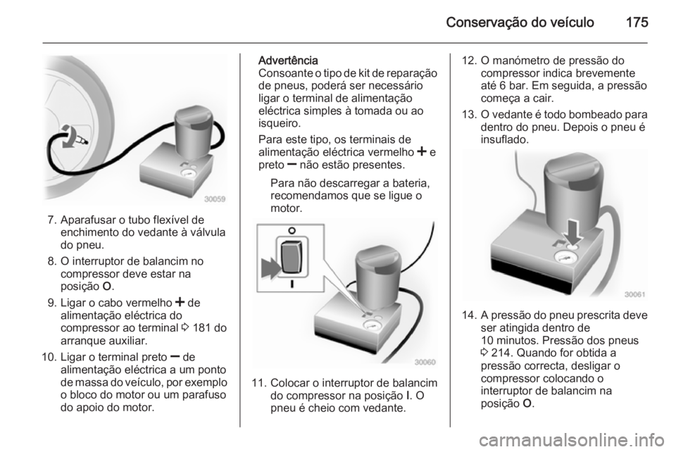 OPEL MOVANO_B 2015  Manual de Instruções (in Portugues) Conservação do veículo175
7. Aparafusar o tubo flexível deenchimento do vedante à válvula
do pneu.
8. O interruptor de balancim no compressor deve estar na
posição  O.
9. Ligar o cabo vermelho