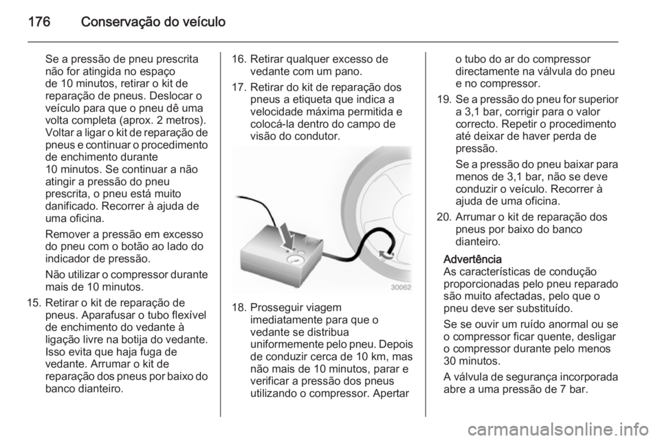 OPEL MOVANO_B 2015  Manual de Instruções (in Portugues) 176Conservação do veículo
Se a pressão de pneu prescrita
não for atingida no espaço
de 10 minutos, retirar o kit de
reparação de pneus. Deslocar o veículo para que o pneu dê uma
volta comple