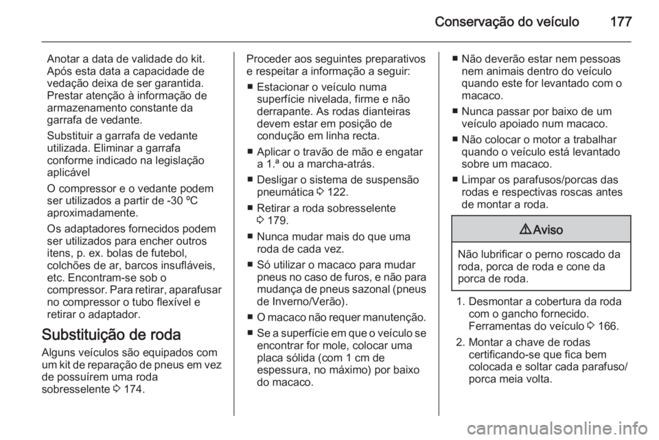 OPEL MOVANO_B 2015  Manual de Instruções (in Portugues) Conservação do veículo177
Anotar a data de validade do kit.
Após esta data a capacidade de
vedação deixa de ser garantida. Prestar atenção à informação de
armazenamento constante da
garrafa