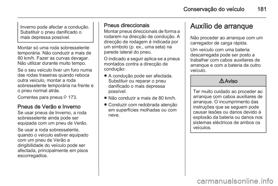 OPEL MOVANO_B 2015  Manual de Instruções (in Portugues) Conservação do veículo181Inverno pode afectar a condução.
Substituir o pneu danificado o
mais depressa possível.
Montar só uma roda sobresselente
temporária. Não conduzir a mais de
80 km/h. F