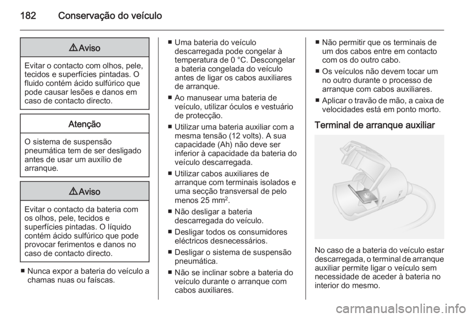 OPEL MOVANO_B 2015  Manual de Instruções (in Portugues) 182Conservação do veículo9Aviso
Evitar o contacto com olhos, pele,
tecidos e superfícies pintadas. O
fluido contém ácido sulfúrico que
pode causar lesões e danos em
caso de contacto directo.
A