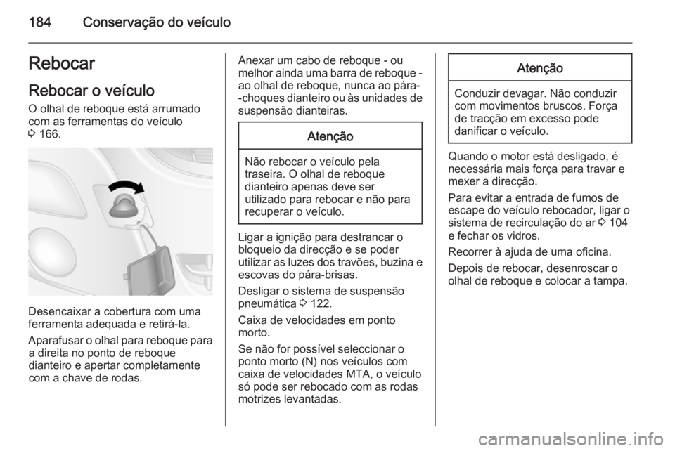 OPEL MOVANO_B 2015  Manual de Instruções (in Portugues) 184Conservação do veículoRebocar
Rebocar o veículo O olhal de reboque está arrumado
com as ferramentas do veículo
3  166.
Desencaixar a cobertura com uma
ferramenta adequada e retirá-la.
Aparaf