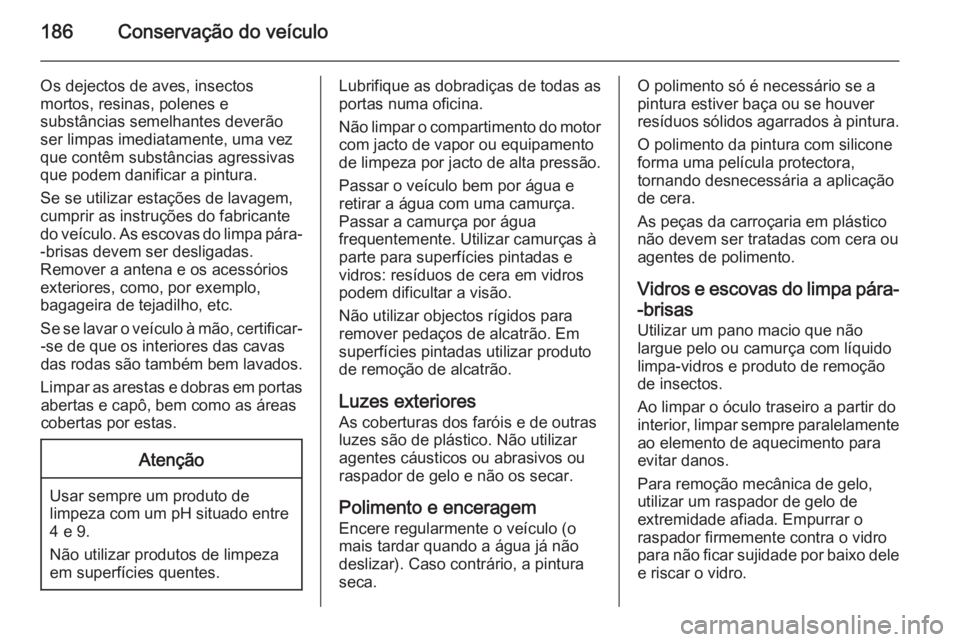 OPEL MOVANO_B 2015  Manual de Instruções (in Portugues) 186Conservação do veículo
Os dejectos de aves, insectos
mortos, resinas, polenes e
substâncias semelhantes deverão
ser limpas imediatamente, uma vez
que contêm substâncias agressivas
que podem 
