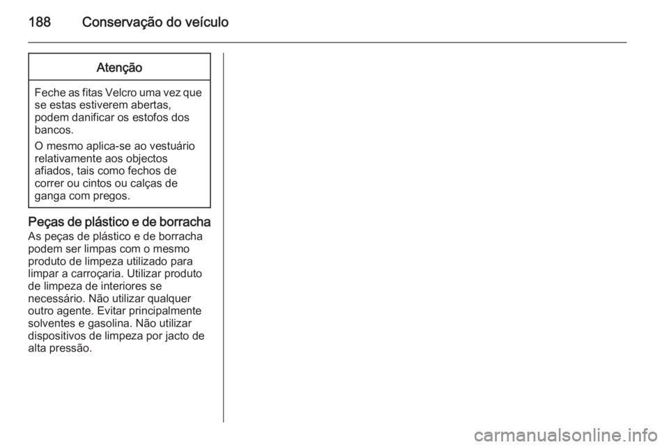OPEL MOVANO_B 2015  Manual de Instruções (in Portugues) 188Conservação do veículoAtenção
Feche as fitas Velcro uma vez quese estas estiverem abertas,
podem danificar os estofos dos
bancos.
O mesmo aplica-se ao vestuário relativamente aos objectos
afi