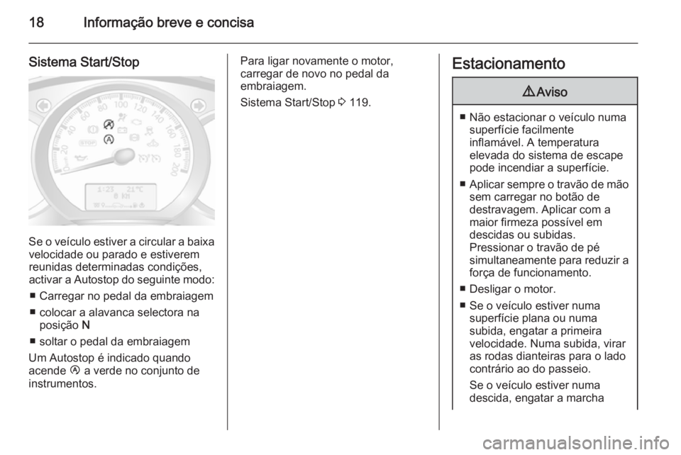 OPEL MOVANO_B 2015  Manual de Instruções (in Portugues) 18Informação breve e concisa
Sistema Start/Stop
Se o veículo estiver a circular a baixavelocidade ou parado e estiverem
reunidas determinadas condições,
activar a  Autostop do seguinte modo:
■ 