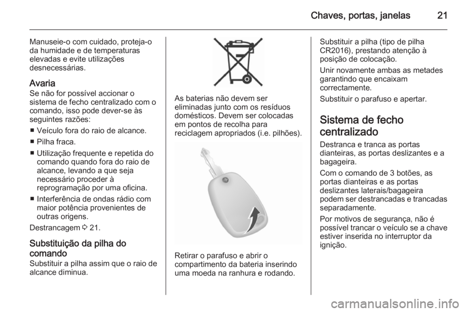 OPEL MOVANO_B 2015  Manual de Instruções (in Portugues) Chaves, portas, janelas21
Manuseie-o com cuidado, proteja-oda humidade e de temperaturas
elevadas e evite utilizações
desnecessárias.
Avaria Se não for possível accionar o
sistema de fecho centra