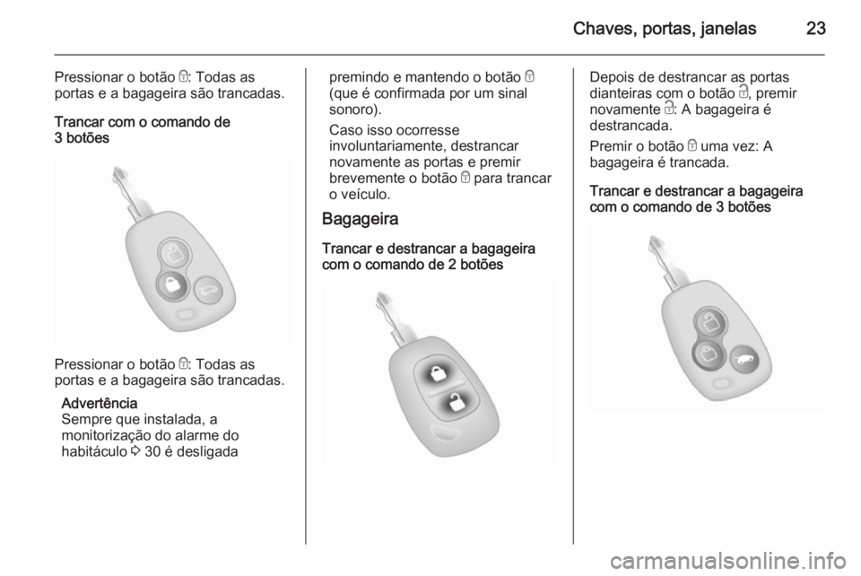 OPEL MOVANO_B 2015  Manual de Instruções (in Portugues) Chaves, portas, janelas23
Pressionar o botão e: Todas as
portas e a bagageira são trancadas.
Trancar com o comando de
3 botões
Pressionar o botão  e: Todas as
portas e a bagageira são trancadas.
