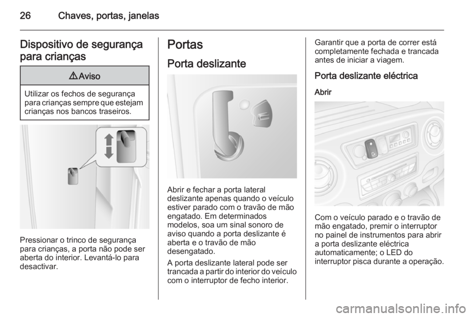 OPEL MOVANO_B 2015  Manual de Instruções (in Portugues) 26Chaves, portas, janelasDispositivo de segurança
para crianças9 Aviso
Utilizar os fechos de segurança
para crianças sempre que estejam crianças nos bancos traseiros.
Pressionar o trinco de segur