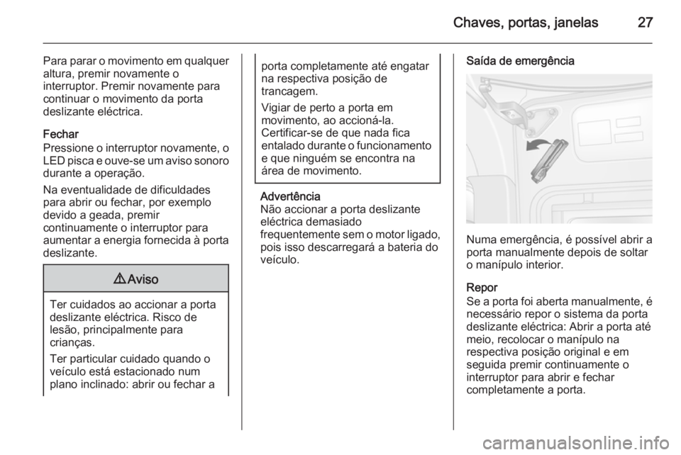 OPEL MOVANO_B 2015  Manual de Instruções (in Portugues) Chaves, portas, janelas27
Para parar o movimento em qualquer
altura, premir novamente o
interruptor. Premir novamente para
continuar o movimento da porta
deslizante eléctrica.
Fechar
Pressione o inte
