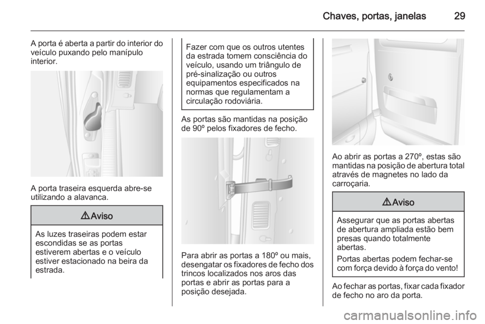 OPEL MOVANO_B 2015  Manual de Instruções (in Portugues) Chaves, portas, janelas29
A porta é aberta a partir do interior do
veículo puxando pelo manípulo
interior.
A porta traseira esquerda abre-se
utilizando a alavanca.
9 Aviso
As luzes traseiras podem 