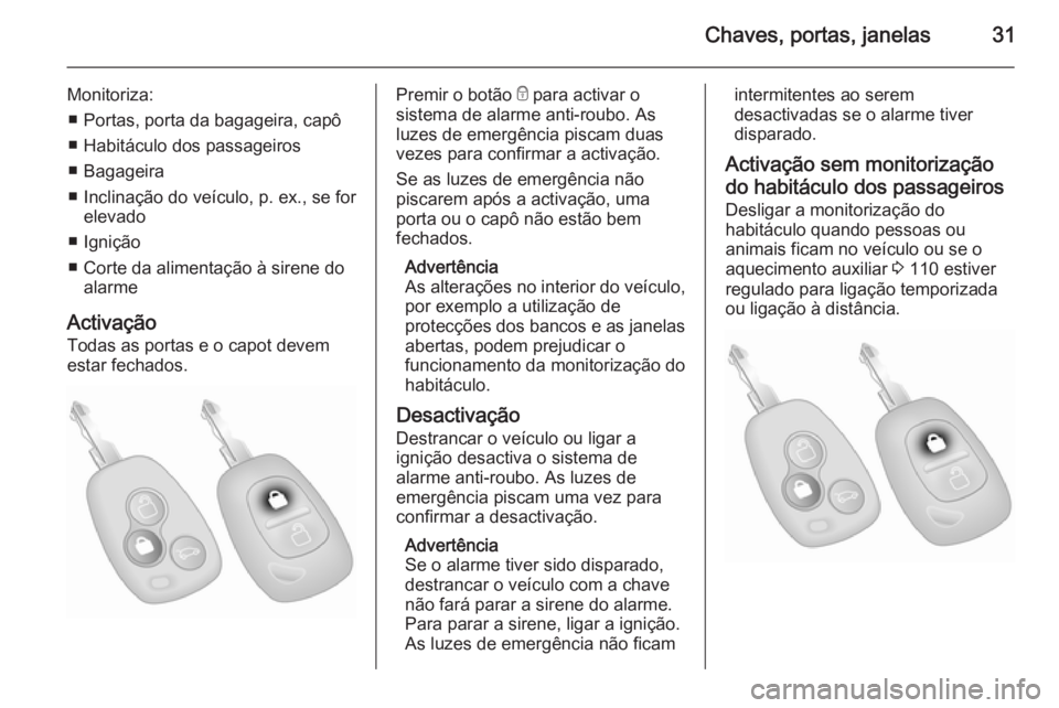 OPEL MOVANO_B 2015  Manual de Instruções (in Portugues) Chaves, portas, janelas31
Monitoriza:■ Portas, porta da bagageira, capô
■ Habitáculo dos passageiros
■ Bagageira
■ Inclinação do veículo, p. ex., se for elevado
■ Ignição
■ Corte da
