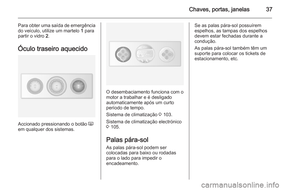 OPEL MOVANO_B 2015  Manual de Instruções (in Portugues) Chaves, portas, janelas37
Para obter uma saída de emergênciado veículo, utilize um martelo  1 para
partir o vidro  2.
Óculo traseiro aquecido
Accionado pressionando o botão  Ü
em qualquer dos si