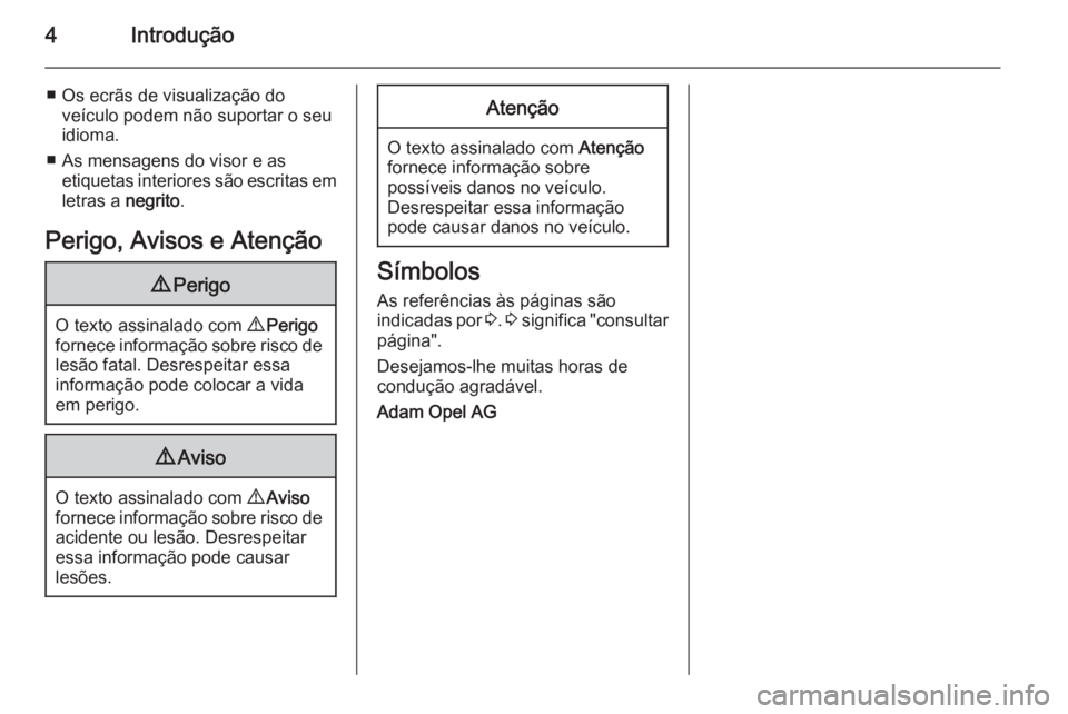 OPEL MOVANO_B 2015  Manual de Instruções (in Portugues) 4Introdução
■ Os ecrãs de visualização doveículo podem não suportar o seu
idioma.
■ As mensagens do visor e as etiquetas interiores são escritas em
letras a  negrito.
Perigo, Avisos e Aten