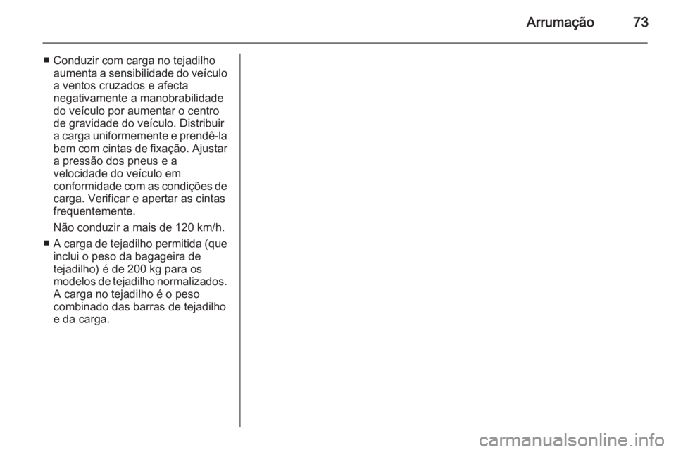 OPEL MOVANO_B 2015  Manual de Instruções (in Portugues) Arrumação73
■ Conduzir com carga no tejadilhoaumenta a sensibilidade do veículo
a ventos cruzados e afecta
negativamente a manobrabilidade
do veículo por aumentar o centro
de gravidade do veícu