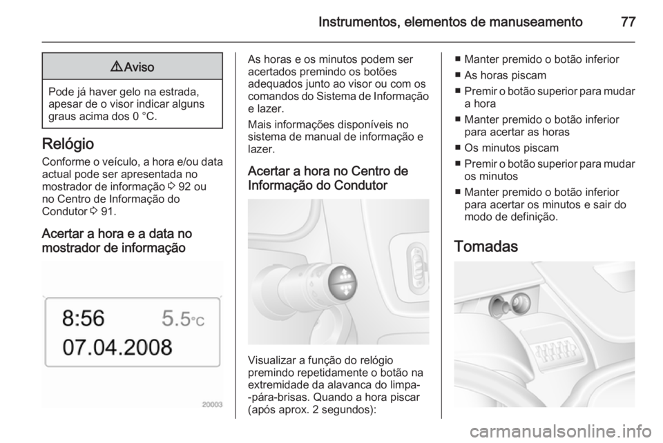 OPEL MOVANO_B 2015  Manual de Instruções (in Portugues) Instrumentos, elementos de manuseamento779Aviso
Pode já haver gelo na estrada,
apesar de o visor indicar alguns graus acima dos 0 °C.
Relógio
Conforme o veículo, a hora e/ou data actual pode ser a