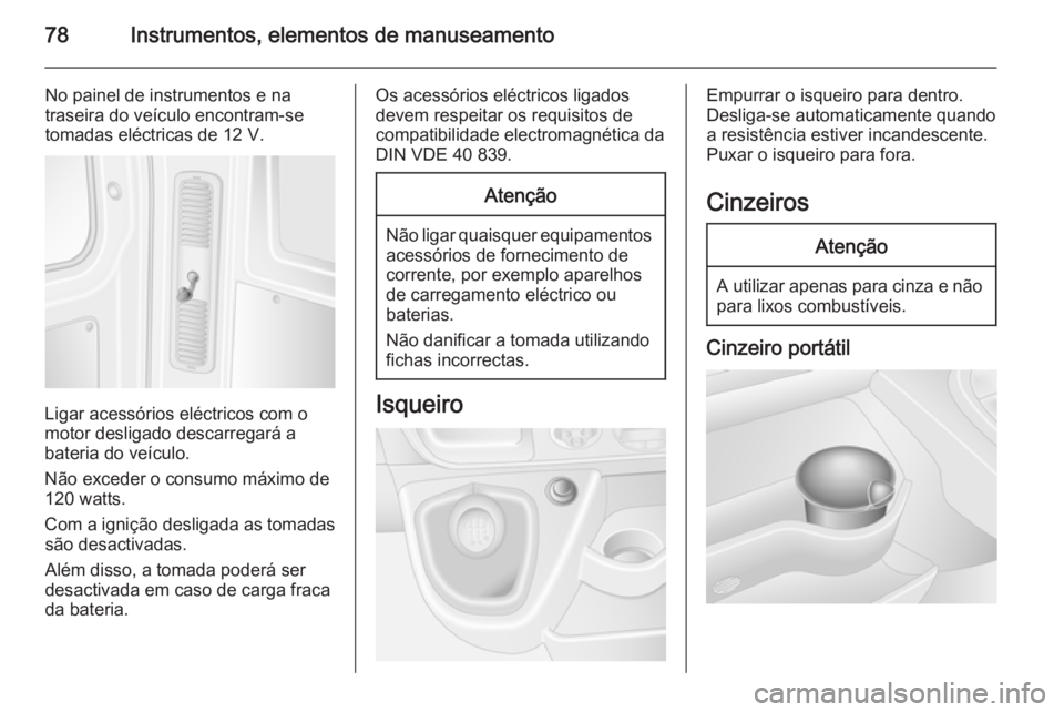 OPEL MOVANO_B 2015  Manual de Instruções (in Portugues) 78Instrumentos, elementos de manuseamento
No painel de instrumentos e na
traseira do veículo encontram-se
tomadas eléctricas de 12 V.
Ligar acessórios eléctricos com o
motor desligado descarregar