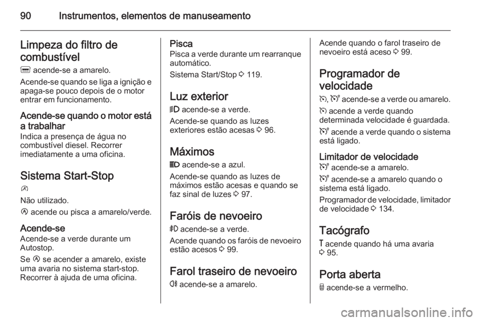 OPEL MOVANO_B 2015  Manual de Instruções (in Portugues) 90Instrumentos, elementos de manuseamentoLimpeza do filtro de
combustível
Q  acende-se a amarelo.
Acende-se quando se liga a ignição e apaga-se pouco depois de o motor
entrar em funcionamento.
Acen