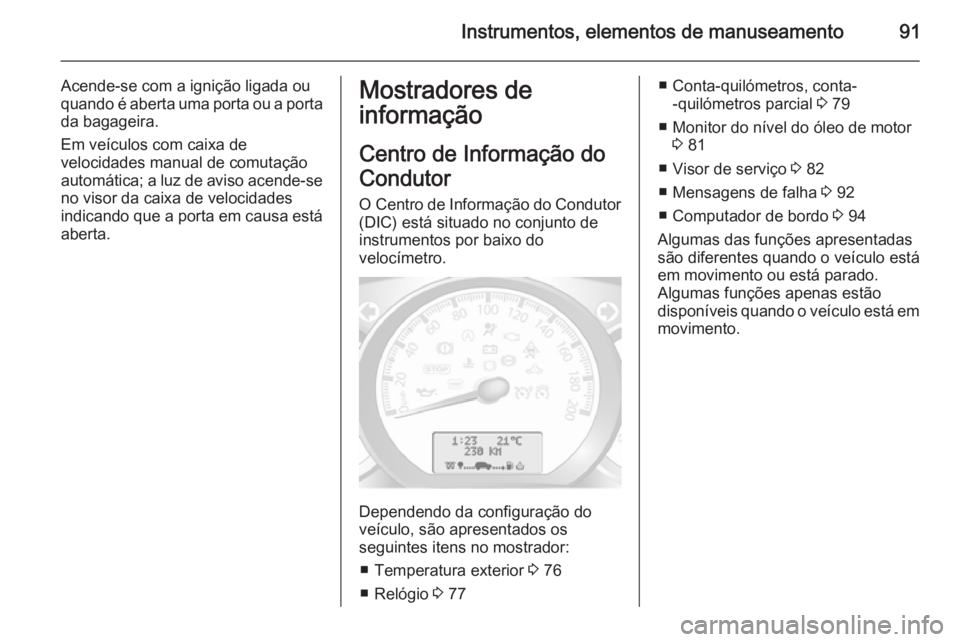 OPEL MOVANO_B 2015  Manual de Instruções (in Portugues) Instrumentos, elementos de manuseamento91
Acende-se com a ignição ligada ou
quando é aberta uma porta ou a porta da bagageira.
Em veículos com caixa de
velocidades manual de comutação
automátic