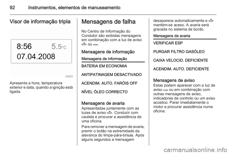 OPEL MOVANO_B 2015  Manual de Instruções (in Portugues) 92Instrumentos, elementos de manuseamentoVisor de informação tripla
Apresenta a hora, temperatura
exterior e data, quando a ignição está ligada.
Mensagens de falha
No Centro de Informação do
Co