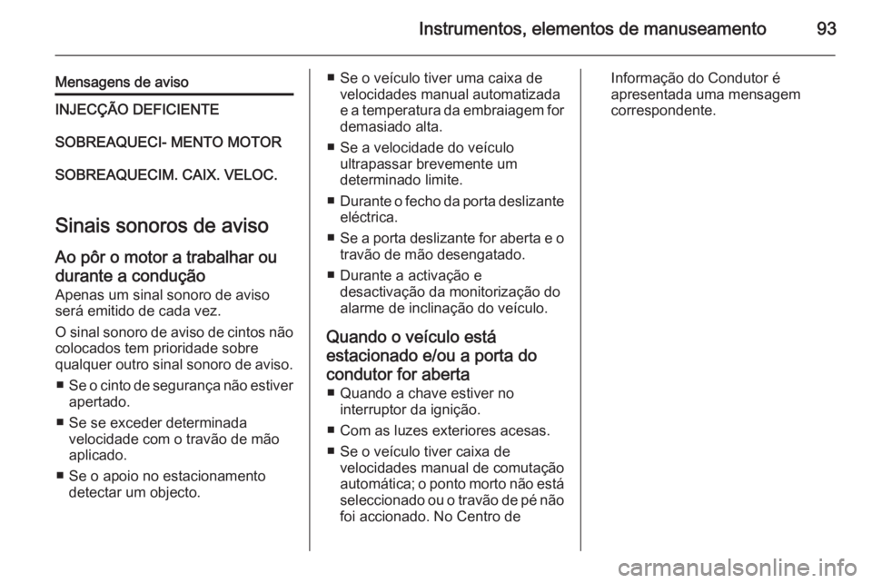 OPEL MOVANO_B 2015  Manual de Instruções (in Portugues) Instrumentos, elementos de manuseamento93
Mensagens de avisoINJECÇÃO DEFICIENTESOBREAQUECI- MENTO MOTORSOBREAQUECIM. CAIX. VELOC.
Sinais sonoros de avisoAo pôr o motor a trabalhar ou
durante a cond