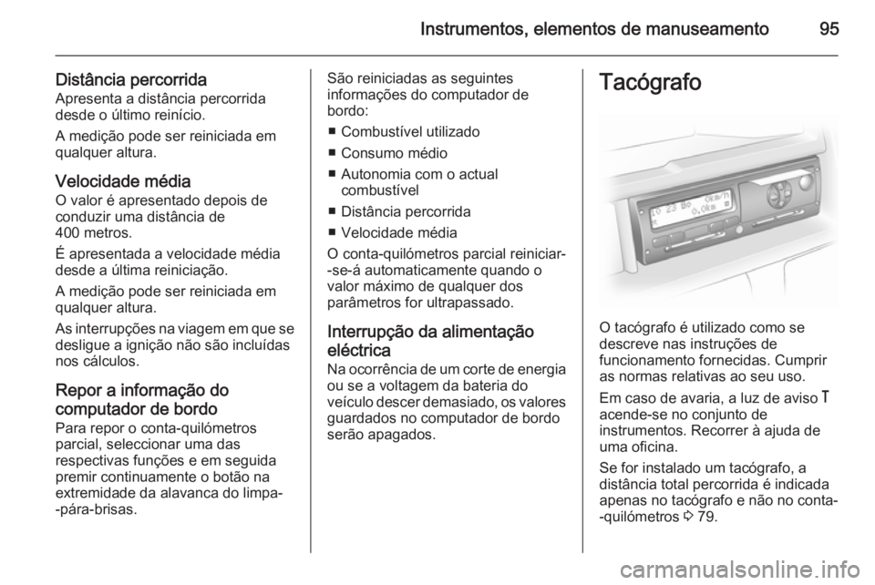 OPEL MOVANO_B 2015  Manual de Instruções (in Portugues) Instrumentos, elementos de manuseamento95
Distância percorrida
Apresenta a distância percorrida
desde o último reinício.
A medição pode ser reiniciada em
qualquer altura.
Velocidade média
O val
