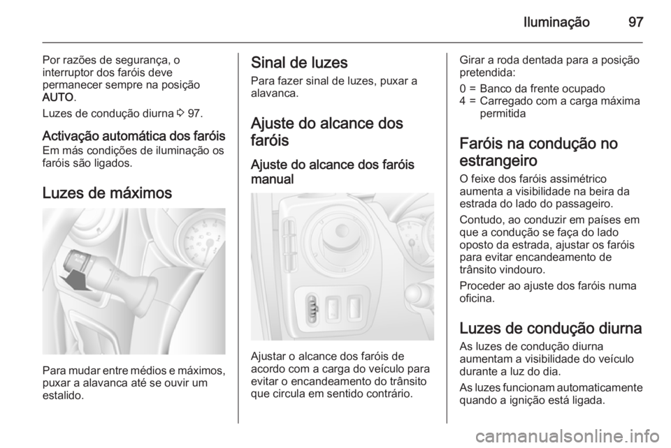 OPEL MOVANO_B 2015  Manual de Instruções (in Portugues) Iluminação97
Por razões de segurança, o
interruptor dos faróis deve
permanecer sempre na posição
AUTO .
Luzes de condução diurna  3 97.
Activação automática dos faróis Em más condições