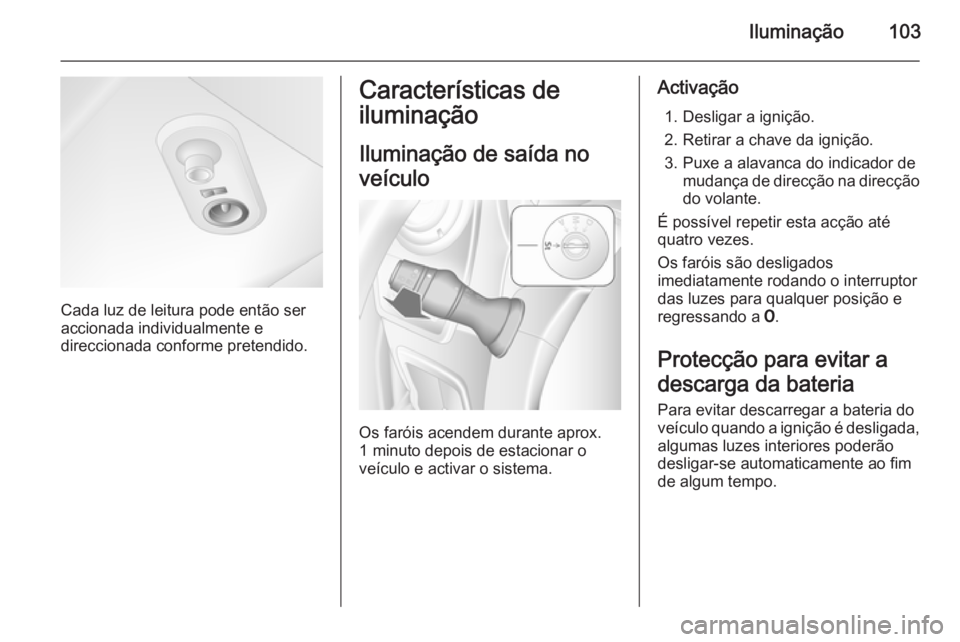 OPEL MOVANO_B 2015.5  Manual de Instruções (in Portugues) Iluminação103
Cada luz de leitura pode então ser
accionada individualmente e
direccionada conforme pretendido.
Características de
iluminação
Iluminação de saída no
veículo
Os faróis acendem