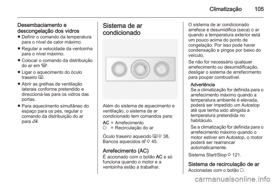 OPEL MOVANO_B 2015.5  Manual de Instruções (in Portugues) Climatização105
Desembaciamento edescongelação dos vidros ■ Definir o comando da temperatura para o nível de calor máximo.
■ Regular a velocidade da ventoinha para o nível máximo.
■ Colo