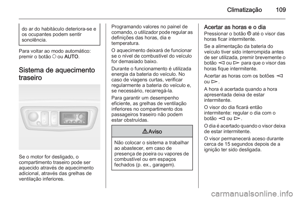 OPEL MOVANO_B 2015.5  Manual de Instruções (in Portugues) Climatização109do ar do habitáculo deteriora-se e
os ocupantes podem sentir
sonolência.
Para voltar ao modo automático:
premir o botão  u ou  AUTO .
Sistema de aquecimento
traseiro
Se o motor fo