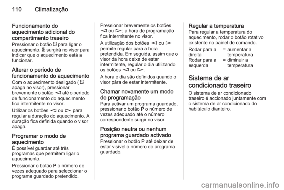 OPEL MOVANO_B 2015.5  Manual de Instruções (in Portugues) 110Climatização
Funcionamento do
aquecimento adicional do
compartimento traseiro Pressionar o botão  Y para ligar o
aquecimento.  Y surgirá no visor para
indicar que o aquecimento está a
funciona