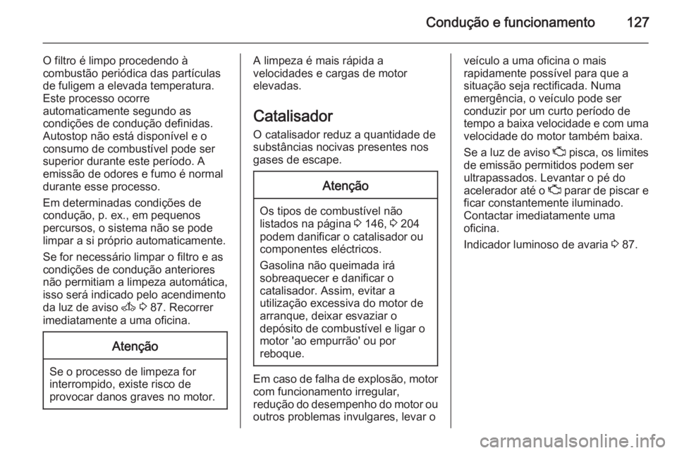 OPEL MOVANO_B 2015.5  Manual de Instruções (in Portugues) Condução e funcionamento127
O filtro é limpo procedendo à
combustão periódica das partículas de fuligem a elevada temperatura.
Este processo ocorre
automaticamente segundo as
condições de con