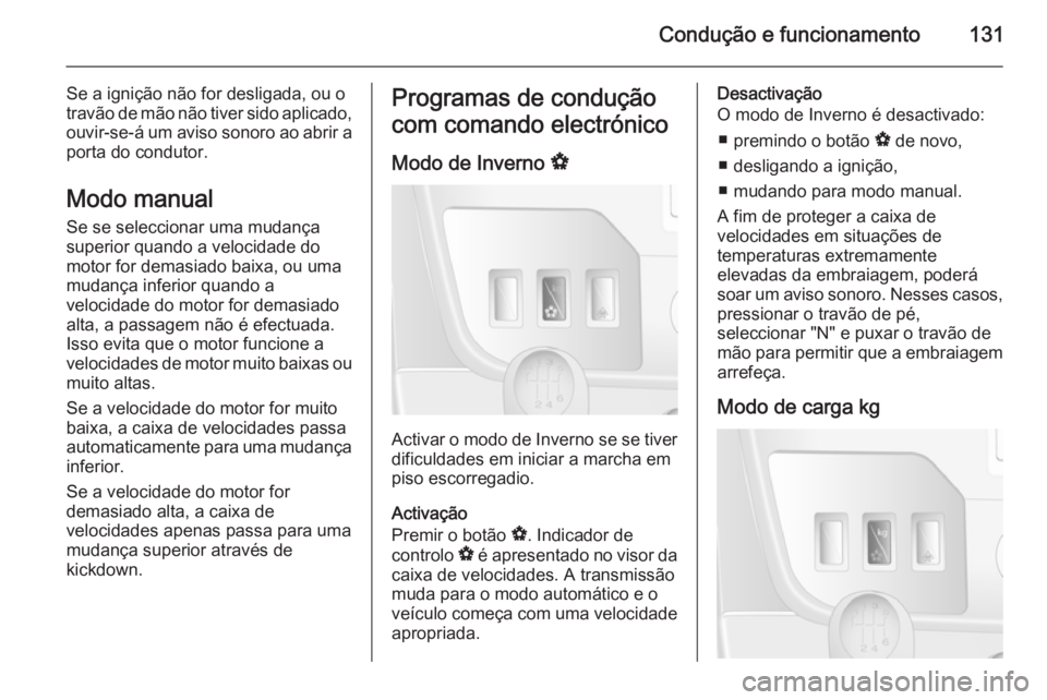 OPEL MOVANO_B 2015.5  Manual de Instruções (in Portugues) Condução e funcionamento131
Se a ignição não for desligada, ou o
travão de mão não tiver sido aplicado,
ouvir-se-á um aviso sonoro ao abrir a
porta do condutor.
Modo manual
Se se seleccionar 