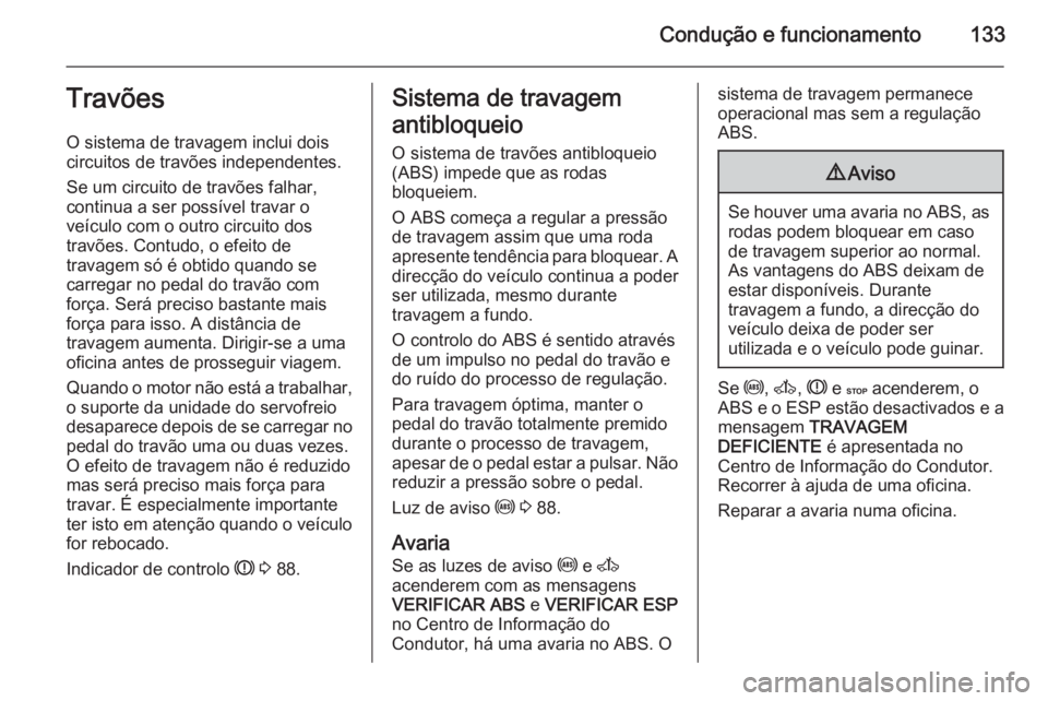 OPEL MOVANO_B 2015.5  Manual de Instruções (in Portugues) Condução e funcionamento133Travões
O sistema de travagem inclui dois
circuitos de travões independentes.
Se um circuito de travões falhar,
continua a ser possível travar o
veículo com o outro c