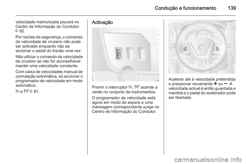 OPEL MOVANO_B 2015.5  Manual de Instruções (in Portugues) Condução e funcionamento139
velocidade memorizada piscará no
Centro de Informação do Condutor
3  92.
Por razões de segurança, o comando da velocidade de cruzeiro não pode
ser activado enquanto