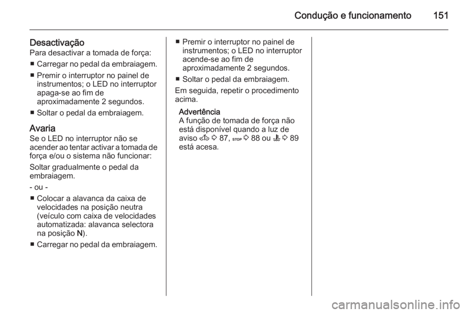 OPEL MOVANO_B 2015.5  Manual de Instruções (in Portugues) Condução e funcionamento151
DesactivaçãoPara desactivar a tomada de força:
■ Carregar no pedal da embraiagem.
■ Premir o interruptor no painel de instrumentos; o LED no interruptor
apaga-se a