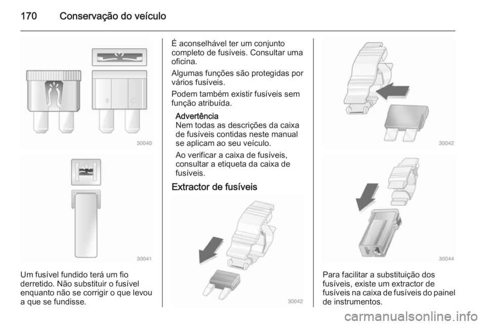 OPEL MOVANO_B 2015.5  Manual de Instruções (in Portugues) 170Conservação do veículo
Um fusível fundido terá um fio
derretido. Não substituir o fusível
enquanto não se corrigir o que levou
a que se fundisse.
É aconselhável ter um conjunto
completo d