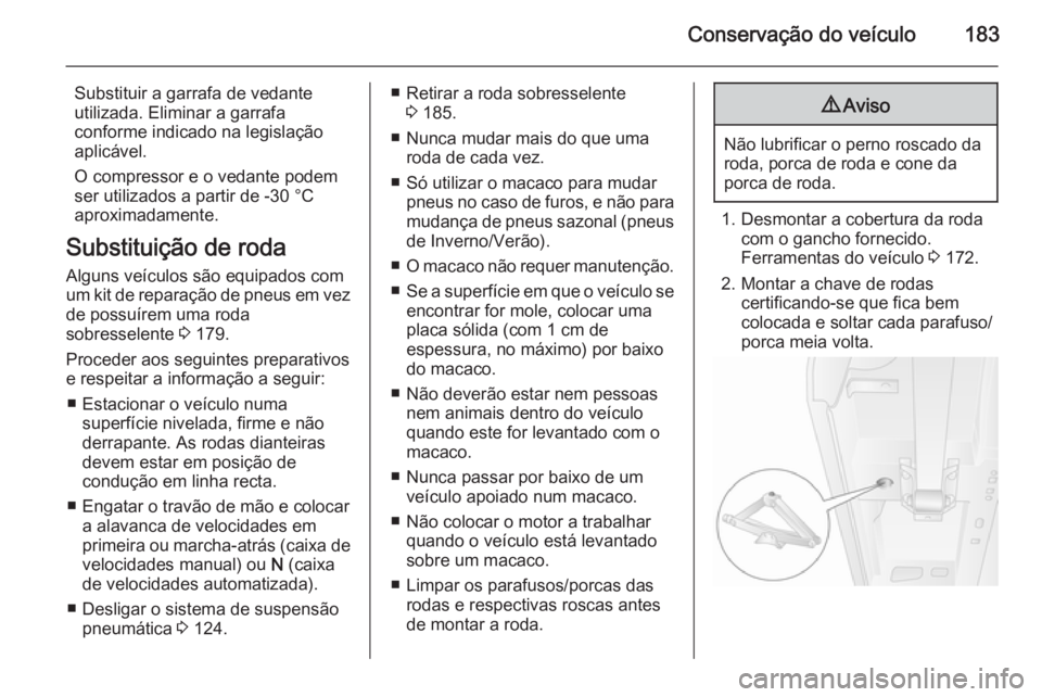 OPEL MOVANO_B 2015.5  Manual de Instruções (in Portugues) Conservação do veículo183
Substituir a garrafa de vedante
utilizada. Eliminar a garrafa
conforme indicado na legislação
aplicável.
O compressor e o vedante podem
ser utilizados a partir de -30 