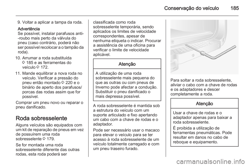 OPEL MOVANO_B 2015.5  Manual de Instruções (in Portugues) Conservação do veículo185
9. Voltar a aplicar a tampa da roda.Advertência
Se possível, instalar parafusos anti-
-roubo mais perto da válvula do
pneu (caso contrário, poderá não
ser possível 