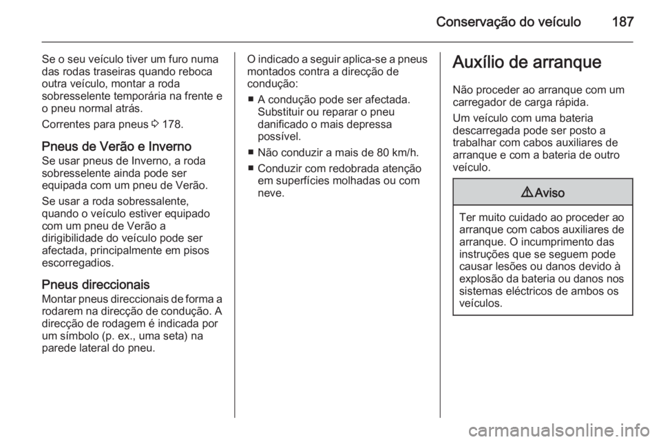 OPEL MOVANO_B 2015.5  Manual de Instruções (in Portugues) Conservação do veículo187
Se o seu veículo tiver um furo numa
das rodas traseiras quando reboca
outra veículo, montar a roda
sobresselente temporária na frente e
o pneu normal atrás.
Correntes 