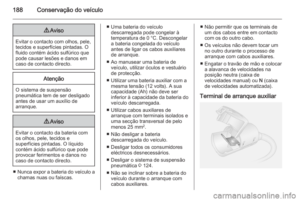 OPEL MOVANO_B 2015.5  Manual de Instruções (in Portugues) 188Conservação do veículo9Aviso
Evitar o contacto com olhos, pele,
tecidos e superfícies pintadas. O
fluido contém ácido sulfúrico que
pode causar lesões e danos em
caso de contacto directo.
A