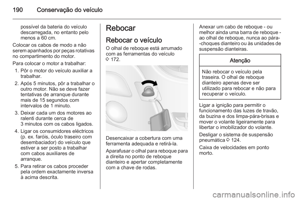 OPEL MOVANO_B 2015.5  Manual de Instruções (in Portugues) 190Conservação do veículo
possível da bateria do veículo
descarregada, no entanto pelo
menos a 60 cm.
Colocar os cabos de modo a não
serem apanhados por peças rotativas
no compartimento do moto