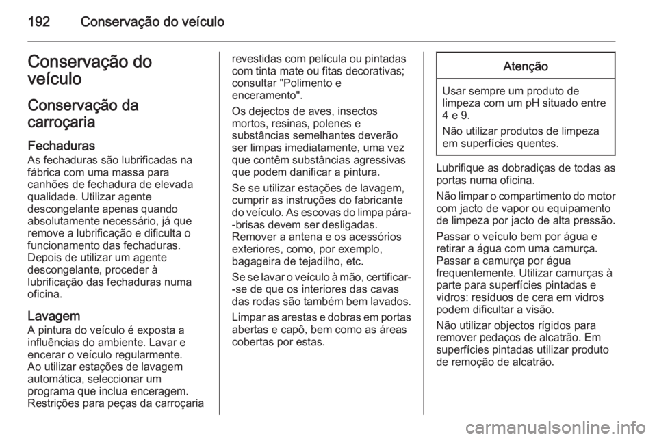 OPEL MOVANO_B 2015.5  Manual de Instruções (in Portugues) 192Conservação do veículoConservação do
veículo
Conservação da
carroçaria
Fechaduras
As fechaduras são lubrificadas na fábrica com uma massa para
canhões de fechadura de elevada qualidade.