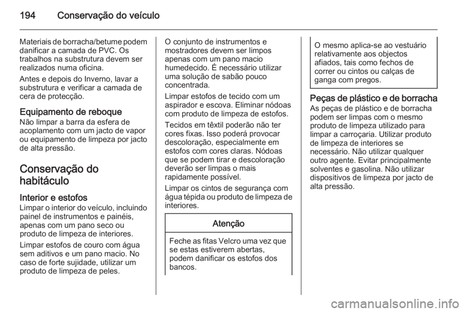 OPEL MOVANO_B 2015.5  Manual de Instruções (in Portugues) 194Conservação do veículo
Materiais de borracha/betume podem
danificar a camada de PVC. Os
trabalhos na substrutura devem ser
realizados numa oficina.
Antes e depois do Inverno, lavar a
substrutura