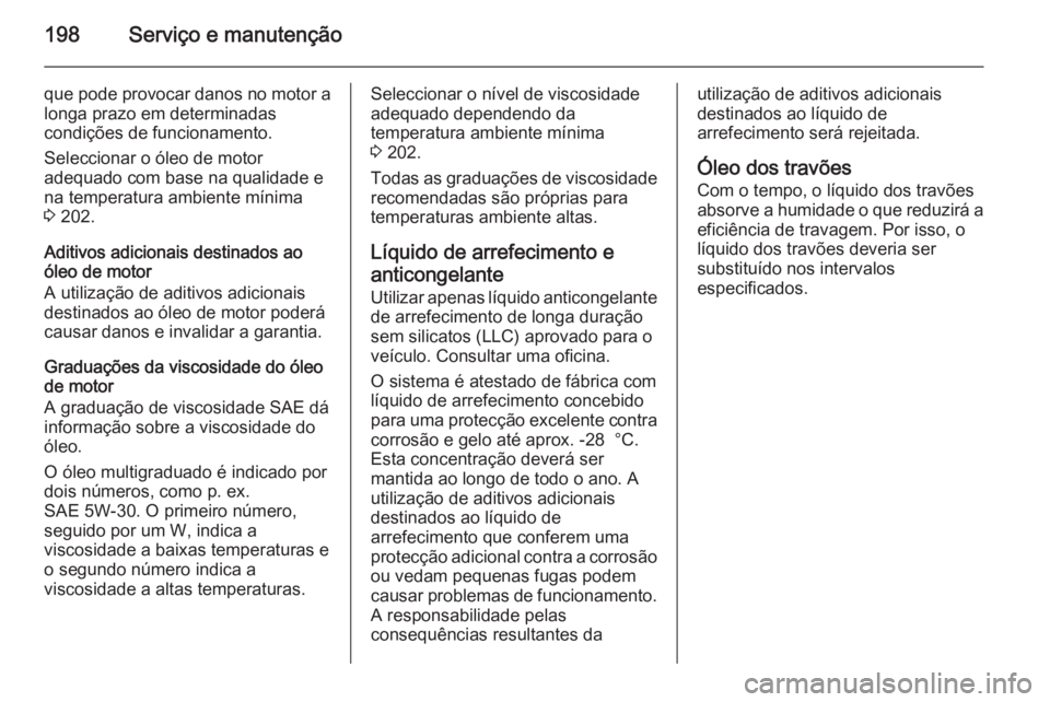 OPEL MOVANO_B 2015.5  Manual de Instruções (in Portugues) 198Serviço e manutenção
que pode provocar danos no motor alonga prazo em determinadas
condições de funcionamento.
Seleccionar o óleo de motor
adequado com base na qualidade e
na temperatura ambi