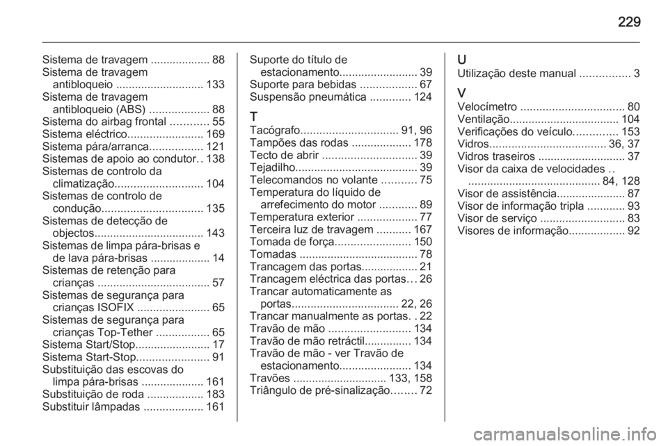 OPEL MOVANO_B 2015.5 Manual de Instruções (in Portugues) 229
Sistema de travagem ................... 88
Sistema de travagem antibloqueio ............................ 133
Sistema de travagem antibloqueio (ABS) ...................88
Sistema do airbag fronta OPEL MOVANO_B 2015.5 Manual de Instruções (in Portugues) 229
Sistema de travagem ................... 88
Sistema de travagem antibloqueio ............................ 133
Sistema de travagem antibloqueio (ABS) ...................88
Sistema do airbag fronta