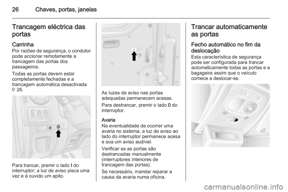 OPEL MOVANO_B 2015.5  Manual de Instruções (in Portugues) 26Chaves, portas, janelasTrancagem eléctrica das
portas
Carrinha
Por razões de segurança, o condutor pode accionar remotamente a
trancagem das portas dos
passageiros.
Todas as portas devem estar
co